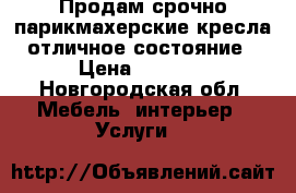 Продам срочно парикмахерские кресла отличное состояние › Цена ­ 5 000 - Новгородская обл. Мебель, интерьер » Услуги   